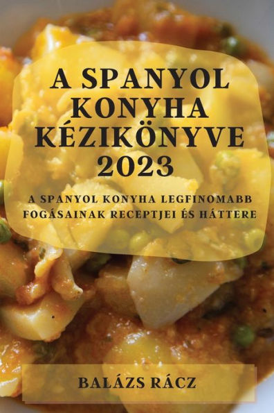 A Spanyol Konyha Kezikönyve 2023: A Spanyol Konyha Legfinomabb Fogásainak Receptjei es Háttere (Hungarian Edition)