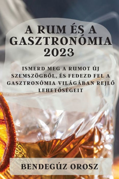 A Rum es A Gasztronómia 2023: Ismerd Meg A Rumot Új Szemszögbol, es Fedezd Fel A Gasztronómia Világában Rejlo Lehetosegeit (Hungarian Edition)