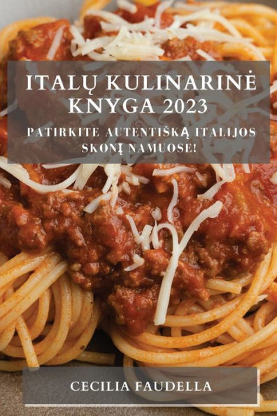 Italu Kulinarine Knyga 2023: Patirkite Autentiska Italijos Skoni Namuose! (Lithuanian Edition)