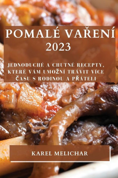 Pomale Varení 2023: Jednoduche A Chutne Recepty, Ktere Vám Umozní Trávit Více Casu S Rodinou A Práteli (Czech Edition)