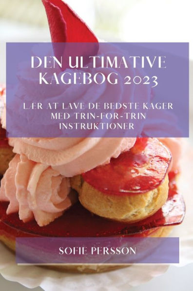 Den Ultimative Kagebog 2023: Lær At Lave De Bedste Kager Med Trin-For-Trin Instruktioner (Danish Edition)
