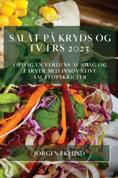 Salat Pa Kryds Og Tværs 2023: Opdag En Verdens Af Smag Og Farver Med Innovative Salatopskrifter (Danish Edition)