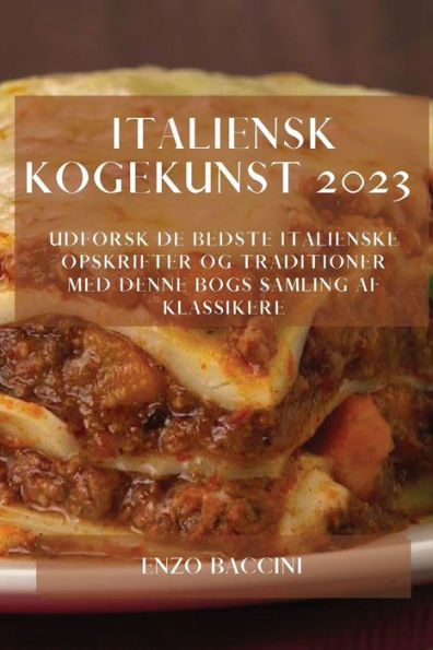 Italiensk Kogekunst 2023: Udforsk De Bedste Italienske Opskrifter Og Traditioner Med Denne Bogs Samling Af Klassikere (Danish Edition)