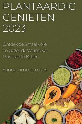 Plantaardig Genieten 2023: Ontdek De Smaakvolle En Gezonde Wereld Van Plantaardig Koken (Dutch Edition)