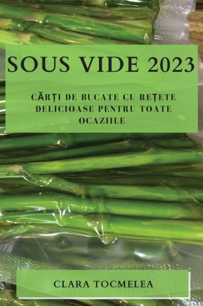 Sous Vide 2023: Car?I De Bucate Cu Re?Ete Delicioase Pentru Toate Ocaziile (Romanian Edition)