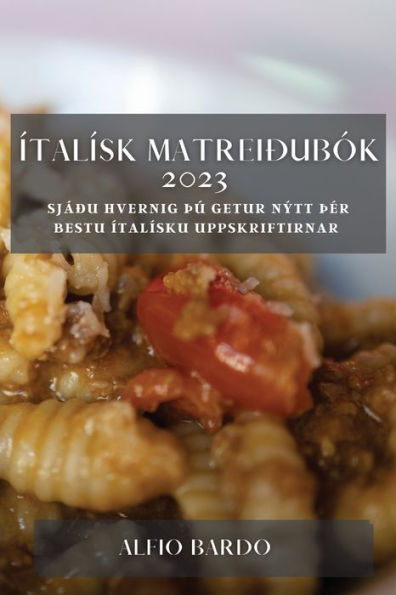 Ítalísk Matreiðubók 2023: Sjáðu Hvernig Þú Getur Nýtt Þer Bestu Ítalísku Uppskriftirnar (Icelandic Edition)