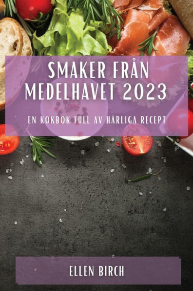 Smaker Fran Medelhavet 2023: En Kokbok Full Av Härliga Recept (Swedish Edition)