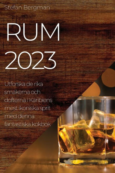 Rum 2023: Utforska De Rika Smakerna Och Dofterna I Karibiens Mest Ikoniska Sprit Med Denna Fantastiska Kokbok (Swedish Edition)