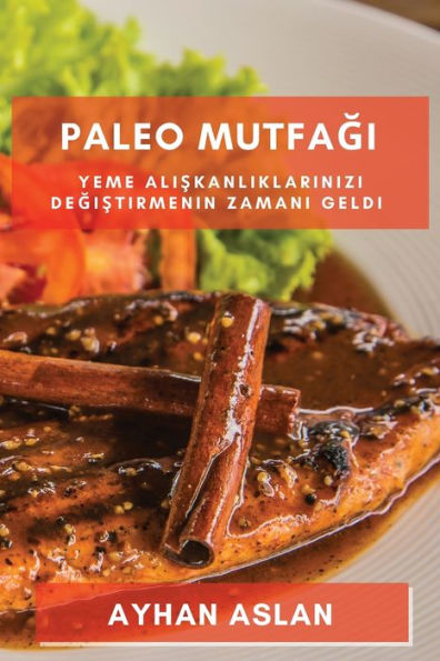 Paleo Mutfagi: Yeme Aliskanliklarinizi Degistirmenin Zamani Geldi (Turkish Edition)