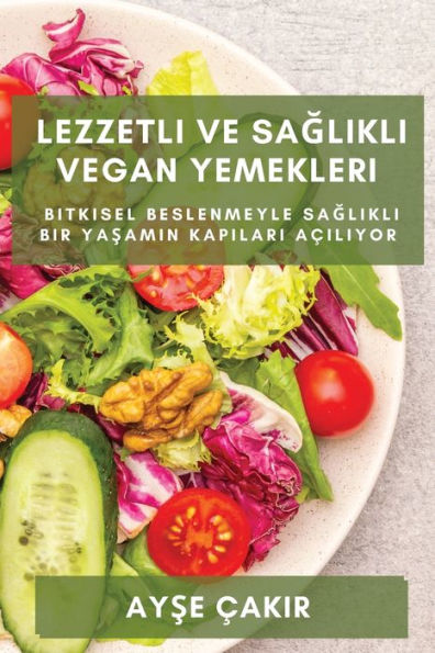 Lezzetli Ve Saglikli Vegan Yemekleri: Bitkisel Beslenmeyle Saglikli Bir Yasamin Kapilari Aciliyor (Turkish Edition)