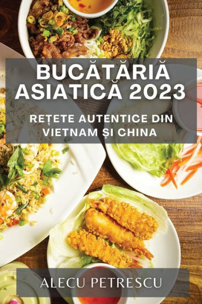 Bucataria Asiatica 2023: Re?Ete Autentice Din Vietnam ?I China (Romanian Edition)