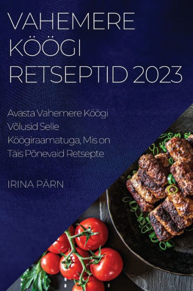 Vahemere Köögi Retseptid 2023: Avasta Vahemere Köögi Volusid Selle Köögiraamatuga, Mis On Täis Ponevaid Retsepte (Estonian Edition)