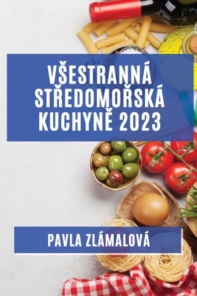 Vsestranná Stredomorská Kuchyne 2023: Chute, Ktere Osloví Vsechny Vase Smysly (Czech Edition)