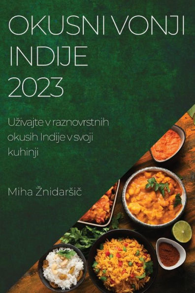Okusni Vonji Indije 2023: Uzivajte V Raznovrstnih Okusih Indije V Svoji Kuhinji (Slovene Edition)