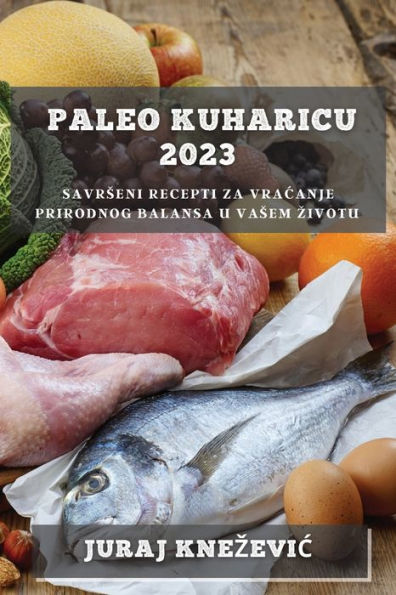 Paleo Kuharicu 2023: Savrseni Recepti Za Vracanje Prirodnog Balansa U Vasem Zivotu (Croatian Edition)