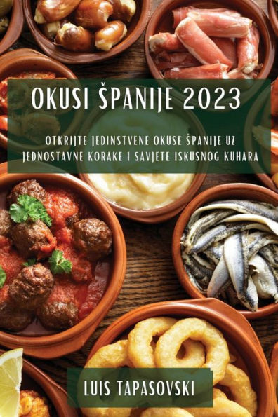 Okusi Spanije 2023: Otkrijte Jedinstvene Okuse Spanije Uz Jednostavne Korake I Savjete Iskusnog Kuhara (Bosnian Edition)