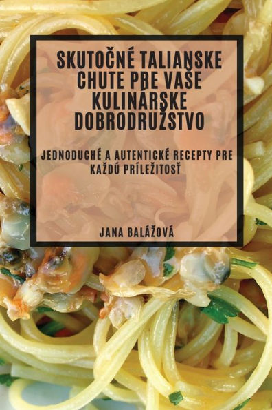Skutocne Talianske Chute Pre Vase Kulinárske Dobrodruzstvo: Jednoduche A Autenticke Recepty Pre Kazdú Prílezitost (Edición eslovaca)
