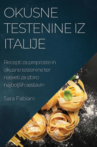 Okusne Testenine Iz Italije: Recepti Za Preproste In Okusne Testenine Ter Nasveti Za Izbiro Najboljsih Sestavin (edición eslovena)