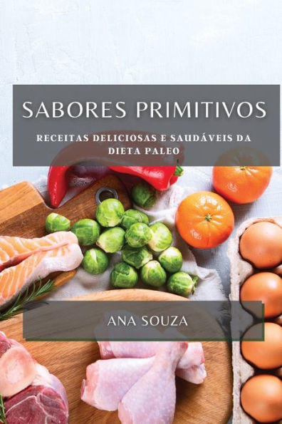 Sabores Primitivos: Receitas Deliciosas E Saudáveis Da Dieta Paleo (Portuguese Edition)