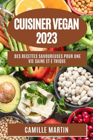 Cuisiner Vegan 2023: Des Recettes Savoureuses Pour Une Vie Saine Et E Thique (French Edition)