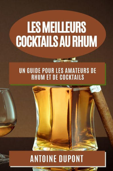 Les Meilleurs Cocktails Au Rhum: Un Guide Pour Les Amateurs De Rhum Et De Cocktails (French Edition)