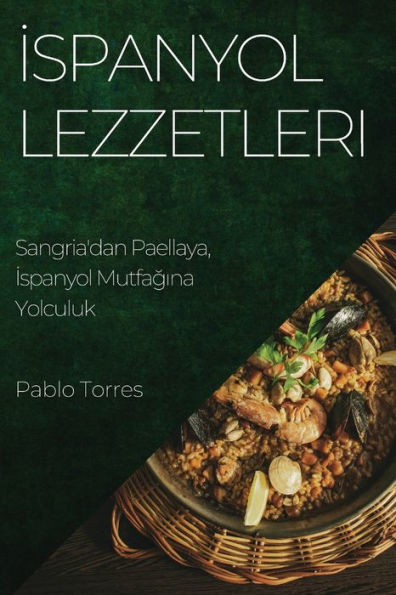 Ispanyol Lezzetleri: Sangria'Dan Paellaya, Ispanyol Mutfagina Yolculuk (Turkish Edition)