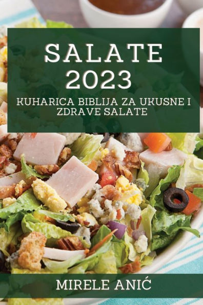 Salate 2023: Kuharica Biblija Za Ukusne I Zdrave Salate (Croatian Edition)