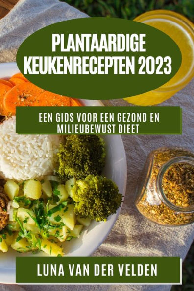 Plantaardige Keukenrecepten 2023: Een Gids Voor Een Gezond En Milieubewust Dieet (Dutch Edition)