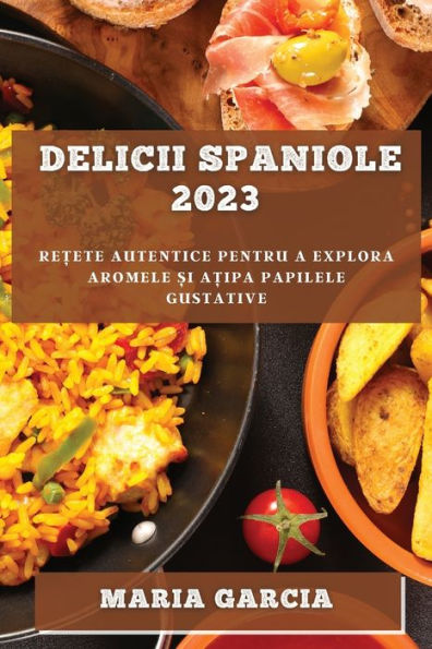 Delicii Spaniole 2023: Re?Ete Autentice Pentru A Explora Aromele ?I A?Ipa Papilele Gustative (Romanian Edition)