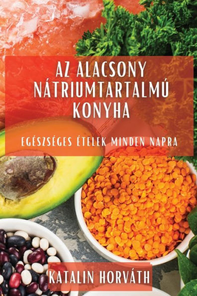 Az Alacsony Nátriumtartalmú Konyha: Egeszseges etelek Minden Napra (Hungarian Edition)