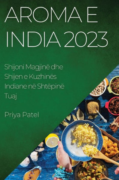 Aroma E India 2023: Shijoni Magjinë Dhe Shijen E Kuzhinës Indiane Në Shtëpinë Tuaj (Albanian Edition)