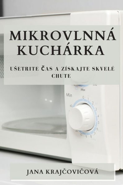 Mikrovlnná Kuchárka: Usetrite Cas A Získajte Skvele Chute (Slovak Edition)