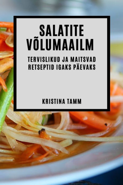 Salatite Volumaailm: Tervislikud Ja Maitsvad Retseptid Igaks Päevaks (Estonian Edition)