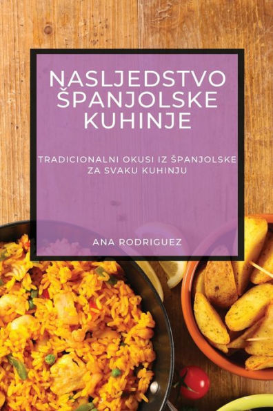 Nasljedstvo Spanjolske Kuhinje: Tradicionalni Okusi Iz Spanjolske Za Svaku Kuhinju (Croatian Edition)