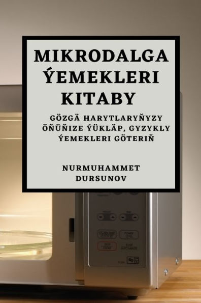 Mikrodalga Ýemekleri Kitaby: Gözgä Harytlarynyzy Önünize Ýükläp, Gyzykly Ýemekleri Göterin (Turkmen Edition)