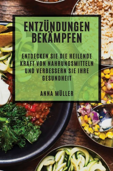 Entzündungen Bekämpfen: Entdecken Sie Die Heilende Kraft Von Nahrungsmitteln Und Verbessern Sie Ihre Gesundheit (German Edition)