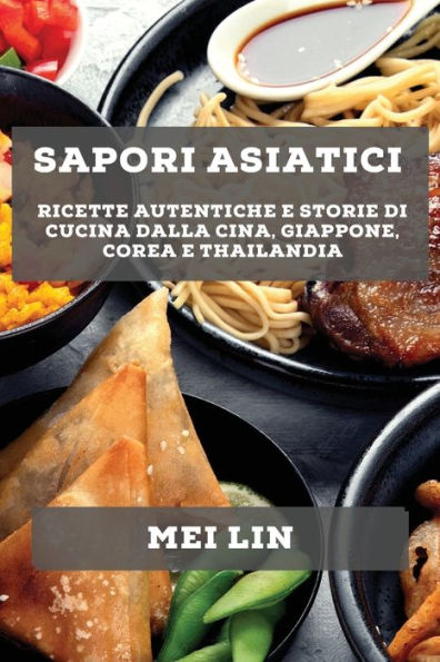 Sapori Asiatici: Ricette Autentiche E Storie Di Cucina Dalla Cina, Giappone, Corea E Thailandia (Italian Edition)