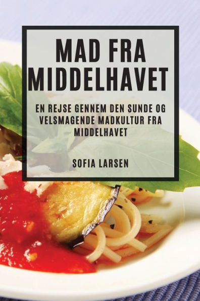 Mad Fra Middelhavet: En Rejse Gennem Den Sunde Og Velsmagende Madkultur Fra Middelhavet (Danish Edition)