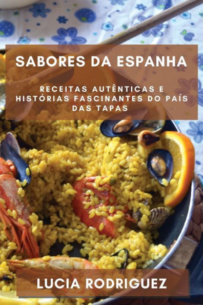 Sabores Da Espanha: Receitas Autênticas E Histórias Fascinantes Do País Das Tapas (Portuguese Edition)