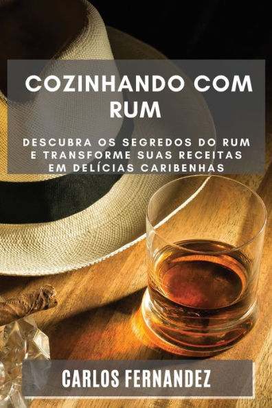 Cozinhando Com Rum: Descubra Os Segredos Do Rum E Transforme Suas Receitas Em Delícias Caribenhas (Portuguese Edition)