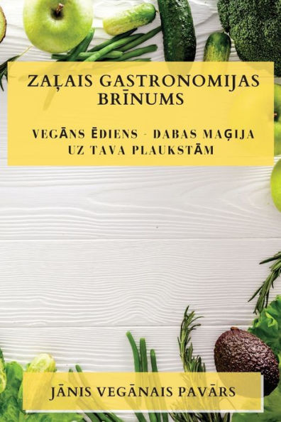 Zalais Gastronomijas Brinums: Vegans Ediens - Dabas Magija Uz Tava Plaukstam (Latvian Edition)