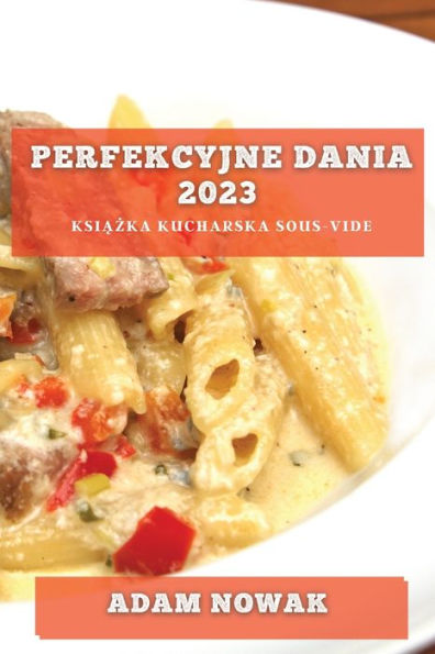 Perfekcyjne Dania 2023: Ksiazka Kucharska Sous-Vide (Polish Edition)