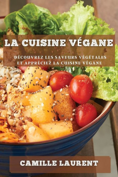 La Cuisine Vegane: Decouvrez Les Saveurs Vegetales Et Appreciez La Cuisine Vegane (French Edition)