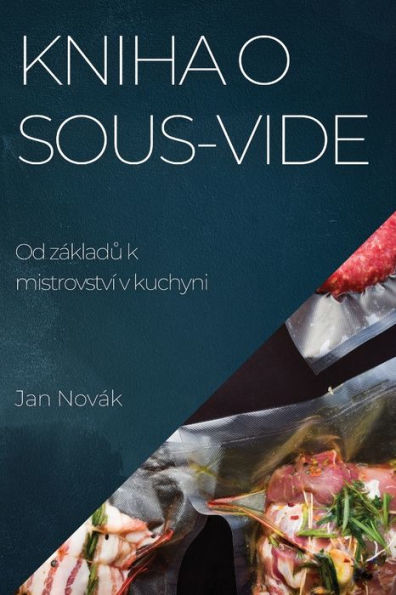 Kniha O Sous-Vide: Od Základu K Mistrovství V Kuchyni (Czech Edition)