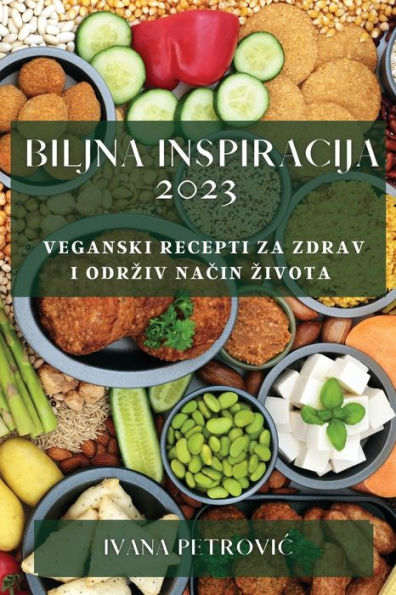 Biljna Inspiracija 2023: Veganski Recepti Za Zdrav I Odrziv Nacin Zivota (Croatian Edition)