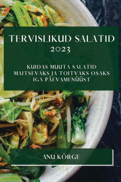 Tervislikud Salatid 2023: Kuidas Muuta Salatid Maitsevaks Ja Toitvaks Osaks Iga Päevamenüüst (edición estonia)