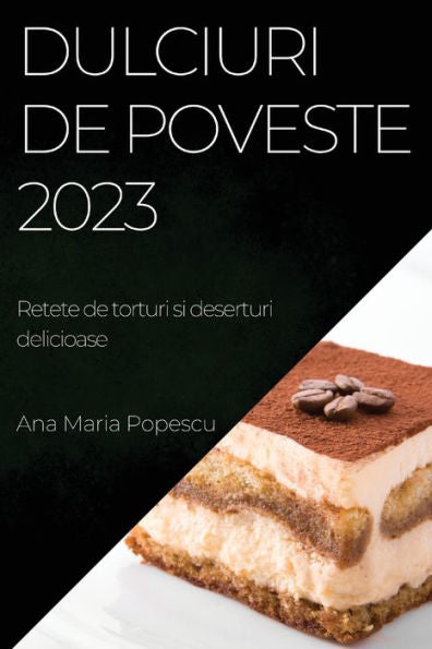 Dulciuri De Poveste 2023: Retete De Torturi Si Deserturi Delicioase (Romanian Edition)