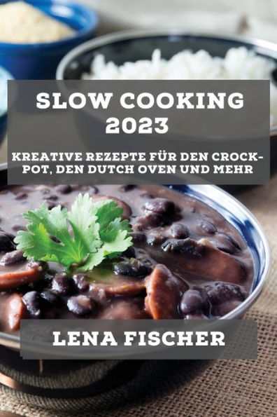 Slow Cooking 2023: Kreative Rezepte Für Den Crock-Pot, Den Dutch Oven Und Mehr (German Edition)