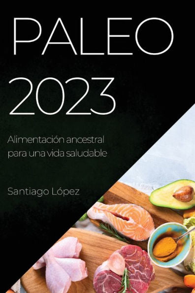 Paleo 2023: Alimentación Ancestral Para Una Vida Saludable (Spanish Edition)
