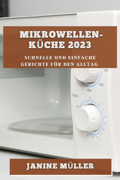 Mikrowellen-Küche 2023: Schnelle Und Einfache Gerichte Für Den Alltag (German Edition)